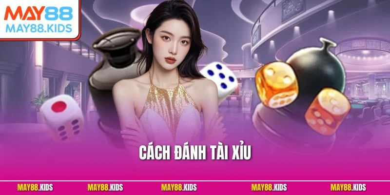 Cách Đánh Tài Xỉu - Bí Quyết Tăng Tỷ Lệ Thắng Cao Tại May88
