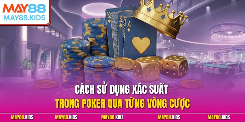 Cách sử dụng xác suất trong Poker qua từng vòng cược