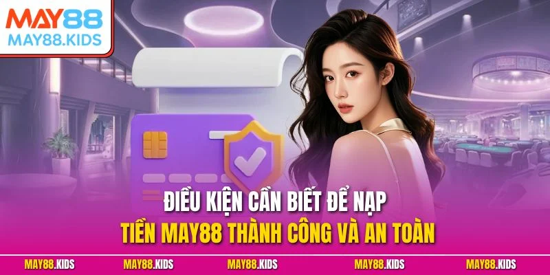 Điều kiện cần biết để nạp tiền May88 thành công và an toàn