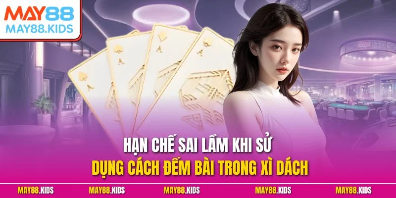 Hạn chế sai lầm khi sử dụng cách đếm bài trong Xì Dách