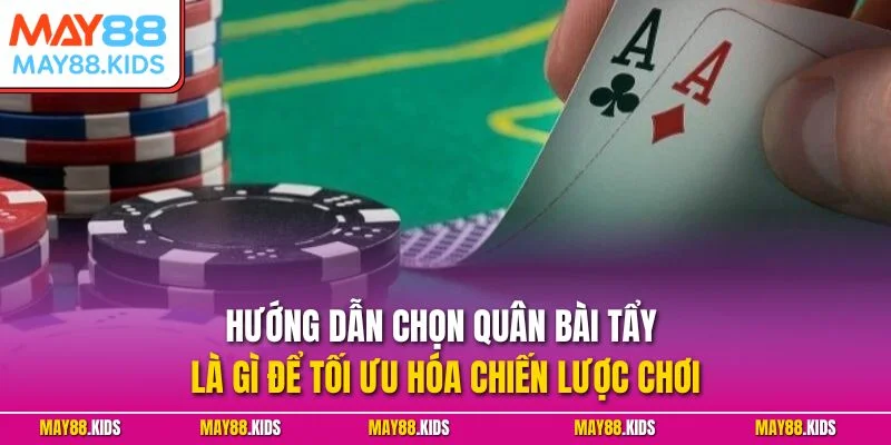 Hướng dẫn chọn quân bài tẩy là gì để tối ưu hóa chiến lược chơi