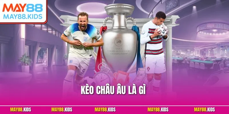 Kèo Châu Âu Là Gì? Đơn Giản, Dễ Chơi Nhưng Hấp Dẫn 2025