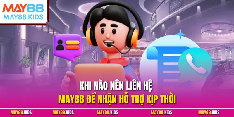 Khi nào nên liên hệ May88 để nhận hỗ trợ kịp thời