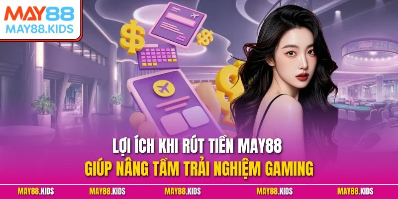 Lợi ích khi rút tiền May88 giúp nâng tầm trải nghiệm gaming