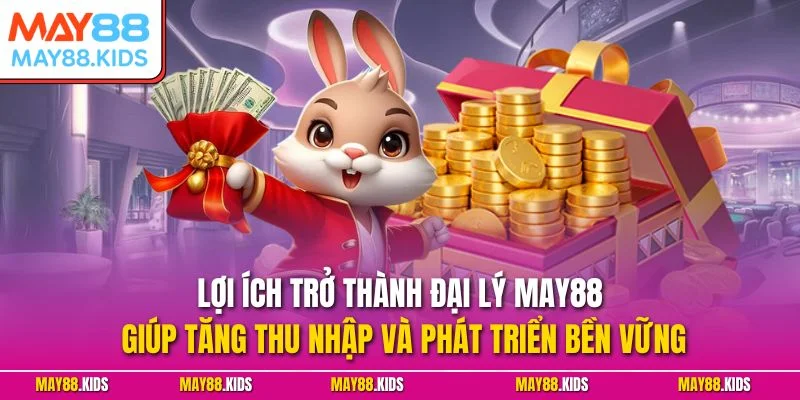 Lợi ích trở thành đại lý May88 giúp tăng thu nhập và phát triển bền vững