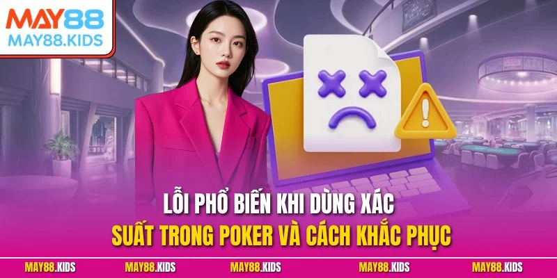Lỗi phổ biến khi dùng xác suất trong Poker và cách khắc phục