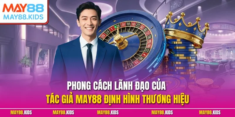 Phong cách lãnh đạo của tác giả May88 định hình thương hiệu