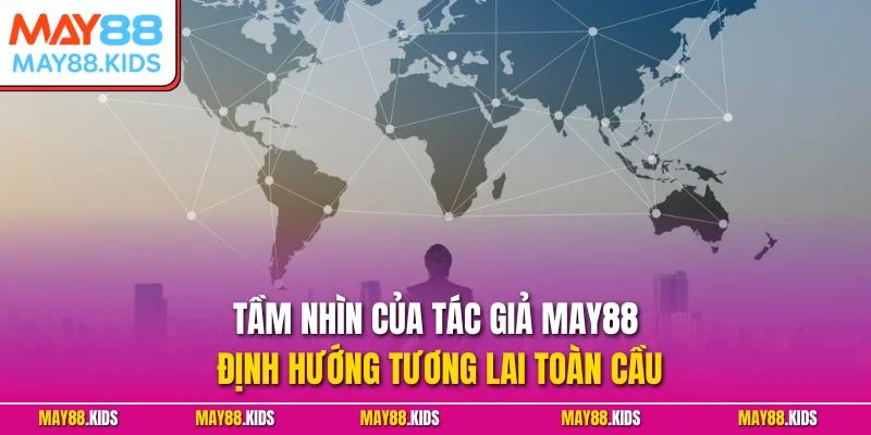 Tầm nhìn của tác giả May88 định hướng tương lai toàn cầu