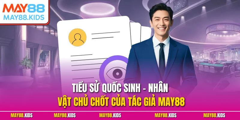 Tiểu sử Quốc Sinh – nhân vật chủ chốt của tác giả May88