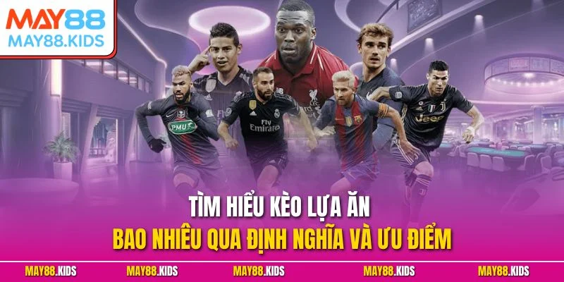 Tìm hiểu kèo lựa ăn bao nhiêu qua định nghĩa và ưu điểm