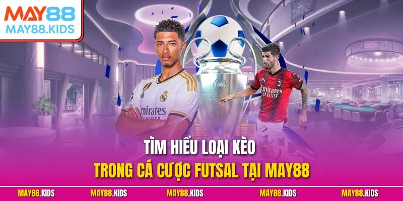 Tìm hiểu loại kèo trong cá cược Futsal tại May88