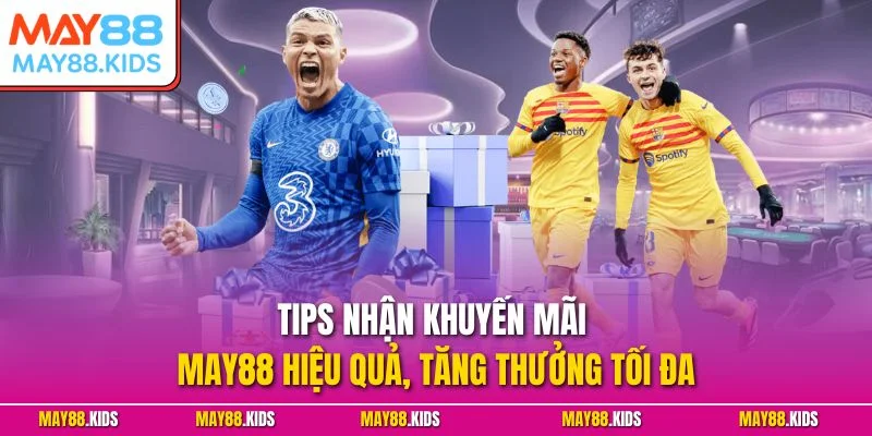 Tips nhận khuyến mãi May88 hiệu quả, tăng thưởng tối đa