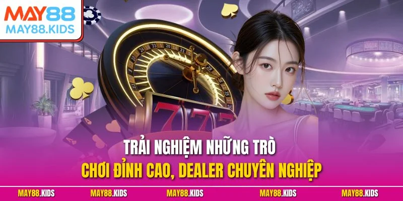 Trải nghiệm những trò chơi đỉnh cao, Dealer chuyên nghiệp